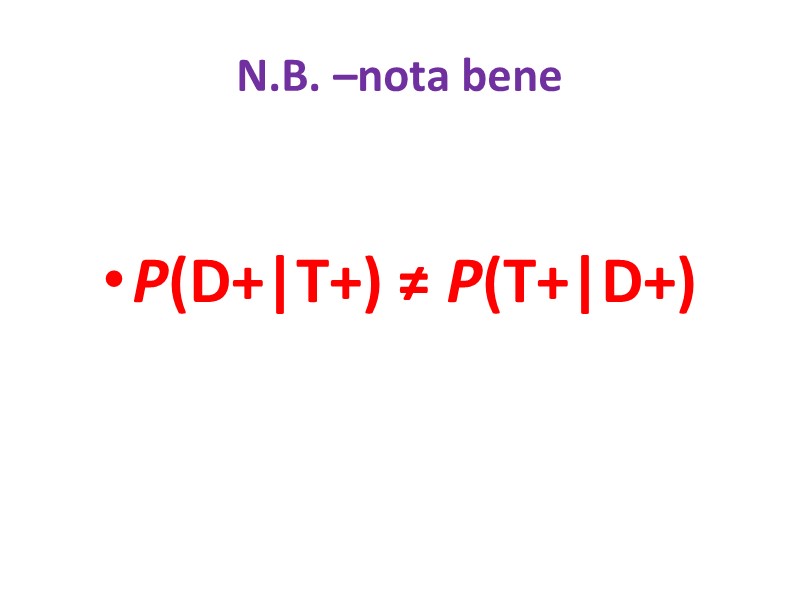 N.B. –nota bene  P(D+|T+) ≠ P(T+|D+)
